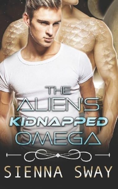 The Alien's Kidnapped Omega: a scifi alien m/m romance by Sienna Sway 9781990307232