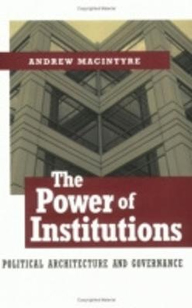 The Power of Institutions: Political Architecture and Governance by Andrew J. MacIntyre