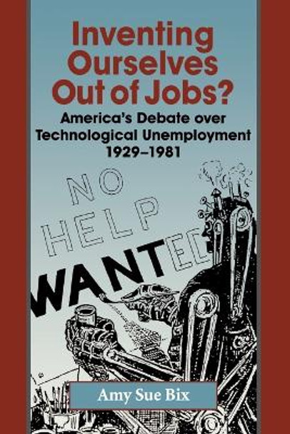 Inventing Ourselves Out of Jobs?: America's Debate over Technological Unemployment, 1929-1981 by Amy Bix