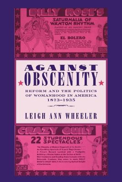 Against Obscenity: Reform and the Politics of Womanhood in America, 1873-1935 by Leigh Ann Wheeler