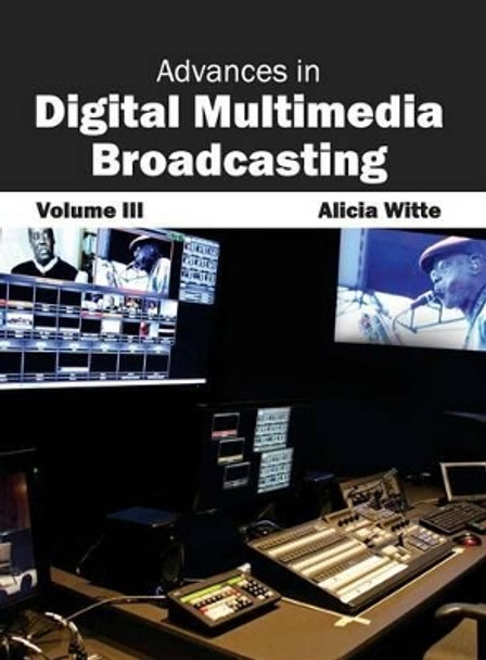Advances in Digital Multimedia Broadcasting: Volume III by Alicia Witte 9781632400499