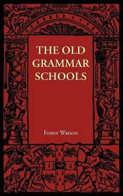 The Old Grammar Schools by Foster Watson 9781107690684