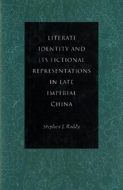 Literati Identity and Its Fictional Representations in Late Imperial China by Stephen J. Roddy