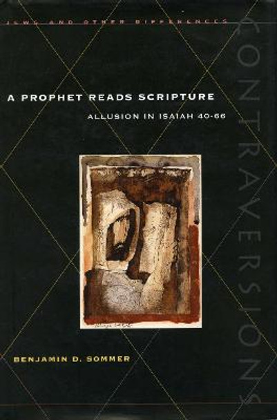 A Prophet Reads Scripture: Allusion in Isaiah 40-66 by Benjamin D. Sommer