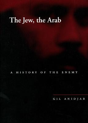 The Jew, the Arab: A History of the Enemy by Gil Anidjar