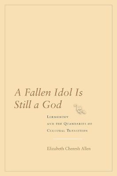 A Fallen Idol Is Still a God: Lermontov and the Quandaries of Cultural Transition by Elizabeth Cheresh Allen