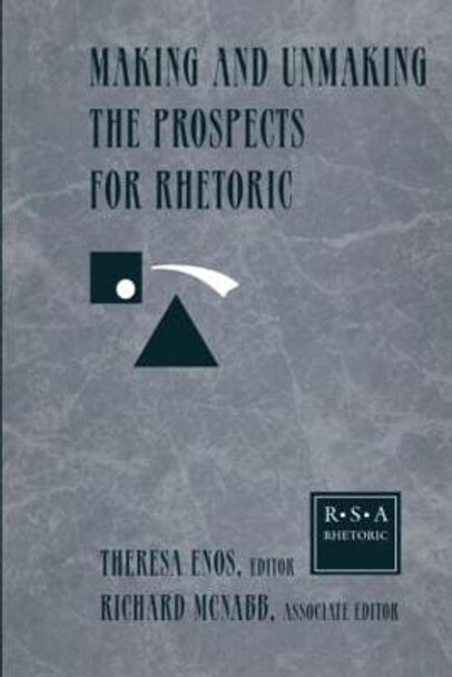 Making and Unmaking the Prospects for Rhetoric: Selected Papers From the 1996 Rhetoric Society of America Conference by Theresa Jarnagin Enos