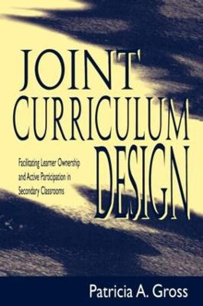 Joint Curriculum Design: Facilitating Learner Ownership and Active Participation in Secondary Classrooms by Patricia A. Gross