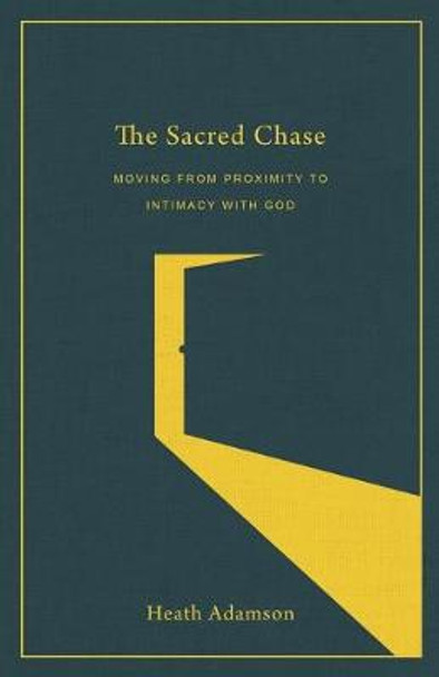 The Sacred Chase: Moving from Proximity to Intimacy with God by Heath Adamson