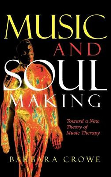 Music and Soulmaking: Toward a New Theory of Music Therapy by Barbara J. Crowe