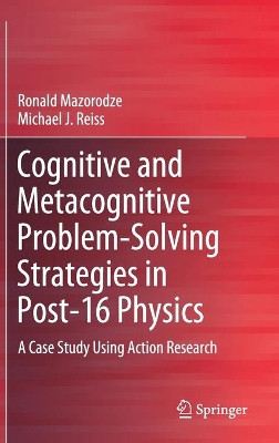 Cognitive and Metacognitive Problem-Solving Strategies in Post-16 Physics: A Case Study Using Action Research by Ronald Mazorodze 9783030246853