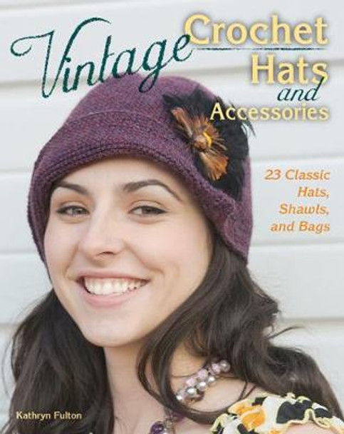 Vintage Crochet Hats and Accessories: 23 Classic Hats, Shawls, and Bags by Kathryn Fulton