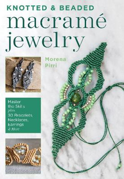 Knotted and Beaded Macrame Jewelry: Master the Skills Plus 30 Bracelets, Necklaces, Earrings & More by Morena Pirri