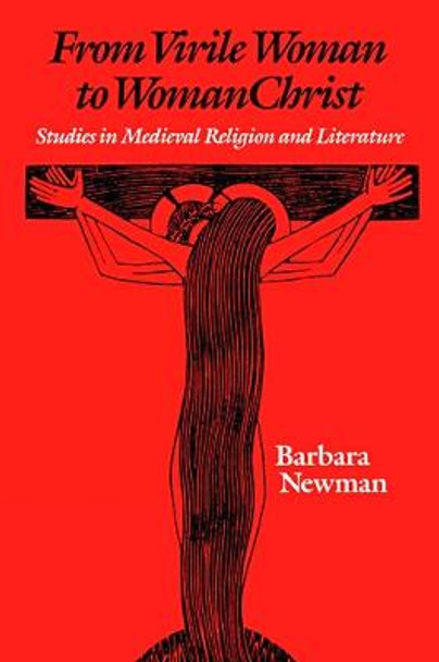 From Virile Woman to WomanChrist: Studies in Medieval Religion and Literature by Barbara Newman