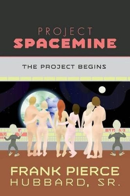 Project Spacemine: The Project Begins by Frank Pierce Hubbard Sr 9781460273685