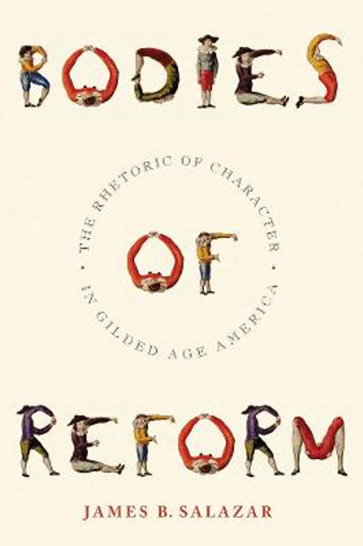 Bodies of Reform: The Rhetoric of Character in Gilded Age America by James B. Salazar