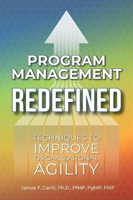 Program Management Redefined: Techniques to Improve Organizational Agility by James F Carilli 9781958481028
