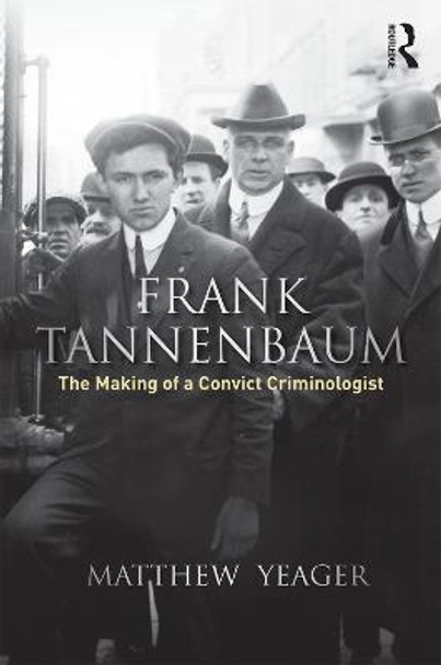 Frank Tannenbaum: The Making of a Convict Criminologist by Matthew G. Yeager