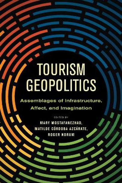 Tourism Geopolitics: Assemblages of Infrastructure, Affect, and Imagination by Mary Mostafanezhad