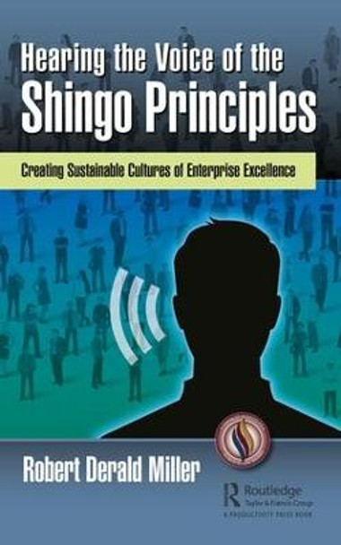 Hearing the Voice of the Shingo Principles: Creating Sustainable Cultures of Enterprise Excellence by Robert Derald Miller