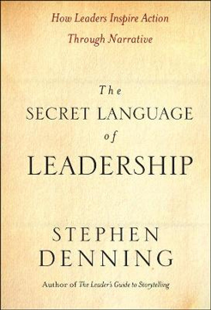 The Secret Language of Leadership: How Leaders Inspire Action Through Narrative by Stephen Denning