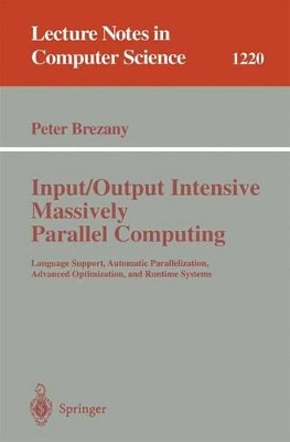 Input/Output Intensive Massively Parallel Computing: Language Support, Automatic Parallelization, Advanced Optimization, and Runtime Systems by Peter Brezany 9783540628408