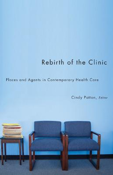 Rebirth of the Clinic: Places and Agents in Contemporary Health Care by Cindy Patton