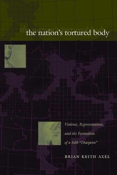 The Nation's Tortured Body: Violence, Representation, and the Formation of a Sikh &quot;Diaspora&quot; by Brian Keith Axel