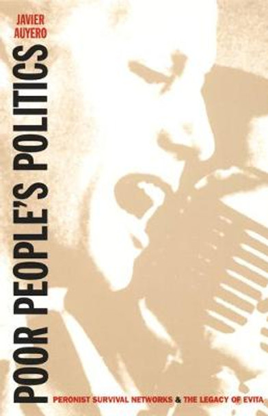 Poor People's Politics: Peronist Survival Networks and the Legacy of Evita by Javier Auyero