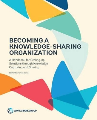 Becoming a knowledge-sharing organization: a handbook for scaling up solutions through knowledge capturing and sharing by Steffen Soulejman Janus 9781464809439