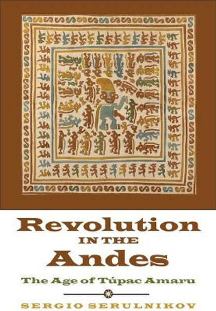 Revolution in the Andes: The Age of Tupac Amaru by Sergio Serulnikov