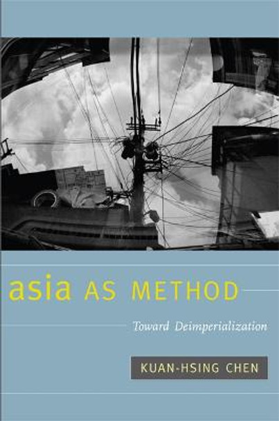 Asia as Method: Toward Deimperialization by Kuan-Hsing Chen