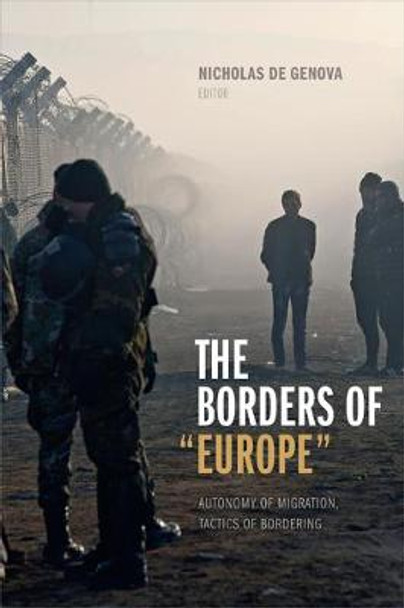 The Borders of &quot;Europe&quot;: Autonomy of Migration, Tactics of Bordering by Nicholas De Genova