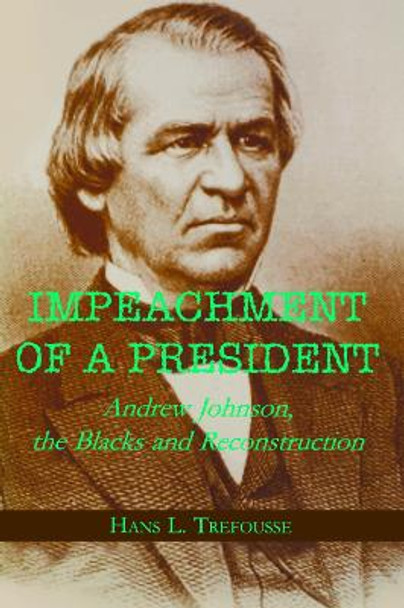 Impeachment of a President: Andrew Johnson, the Blacks, and Reconstruction by Hans L. Trefousse