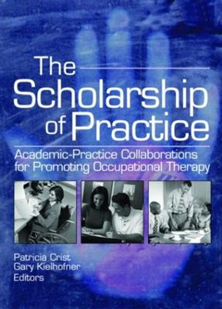 The Scholarship of Practice: Academic-Practice Collaborations for Promoting Occupational Therapy by Patricia Crist