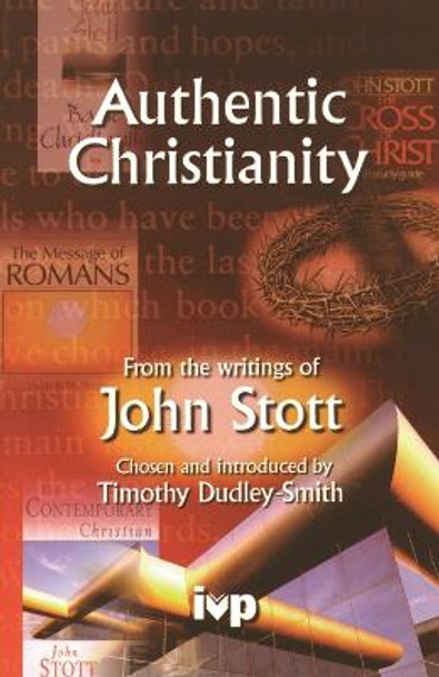 Authentic Christianity: From the Writings of John Stott by Timothy Dudley-Smith