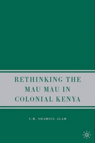 Rethinking the Mau Mau in Colonial Kenya by S. Alam 9781403983749