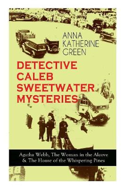 DETECTIVE CALEB SWEETWATER MYSTERIES - Agatha Webb, The Woman in the Alcove & The House of the Whispering Pines: Thriller Trilogy by Anna Katharine Green 9788027331420