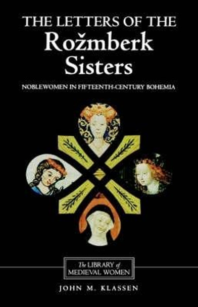 The Letters of the Rozmberk Sisters - Noblewomen in Fifteenth-Century Bohemia by Eva Dolezalova