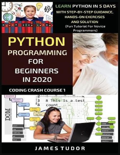 Python Programming For Beginners In 2020: Learn Python In 5 Days with Step-By-Step Guidance, Hands-On Exercises And Solution - Fun Tutorial For Novice Programmers by James Tudor 9781913361358