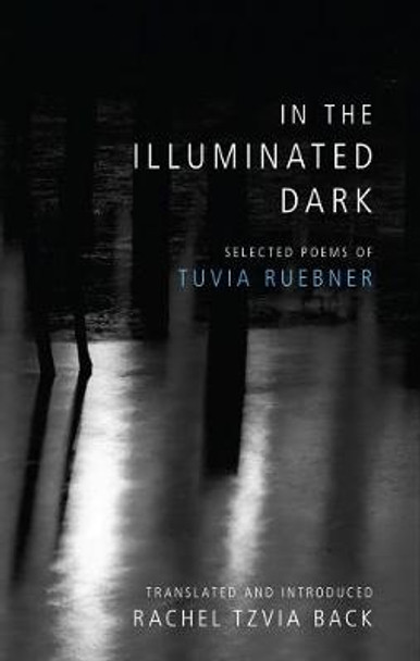 In the Illuminated Dark: Selected Poems of Tuvia Ruebner by Tuvia Ruebner