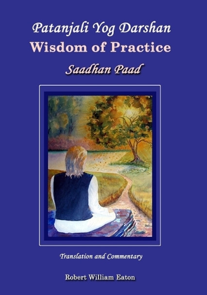 Patanjali Yog Darshan Wisdom of Practice: Saadhan Paad by Robert William Eaton 9781990757068