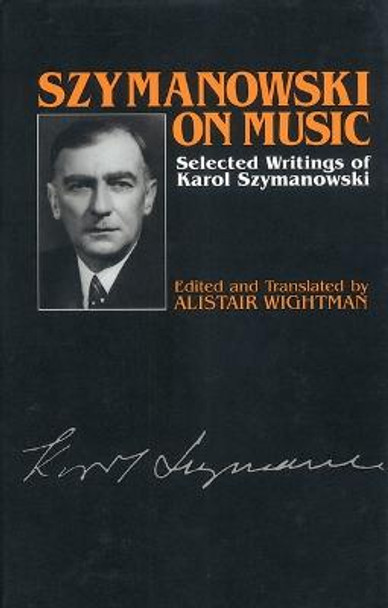 Szymanowski on Music - Selected Writings of Karol Szymanowski by Alistair Wightman