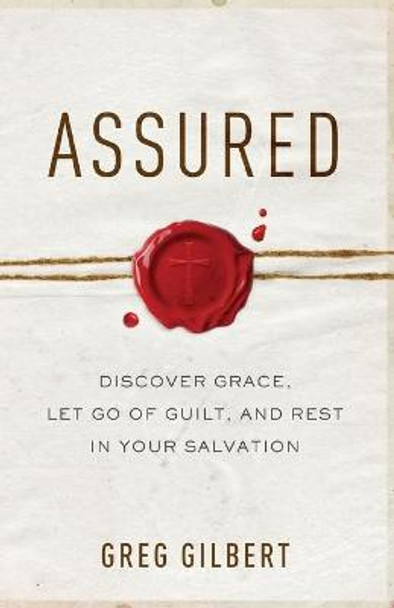 Assured: Discover Grace, Let Go of Guilt, and Rest in Your Salvation by Greg Gilbert