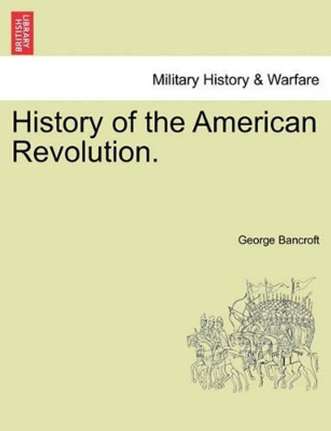 History of the American Revolution. by George Bancroft 9781241547448