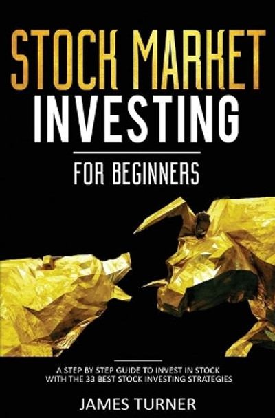 Stock Market Investing for Beginners: A Step by Step Guide to Invest in Stock with the 33 Best Stock Investing Strategies by James Turner 9781647710590