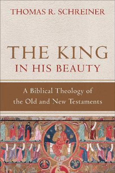 The King in His Beauty: A Biblical Theology of the Old and New Testaments by Thomas R. Schreiner