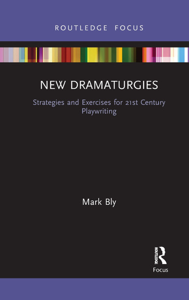 New Dramaturgies: Strategies and Exercises for 21st Century Playwriting by Mark Bly