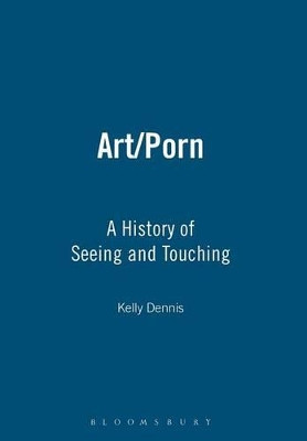 Art/porn: A History of Seeing and Touching by Kelly Dennis 9781847880673