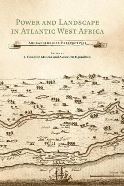 Power and Landscape in Atlantic West Africa: Archaeological Perspectives by J. Cameron Monroe